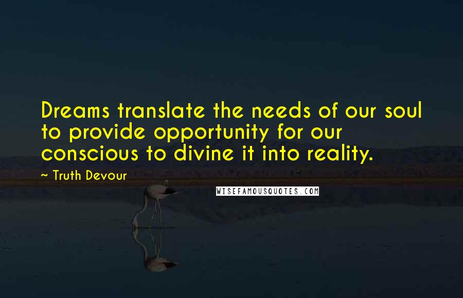 Truth Devour quotes: Dreams translate the needs of our soul to provide opportunity for our conscious to divine it into reality.
