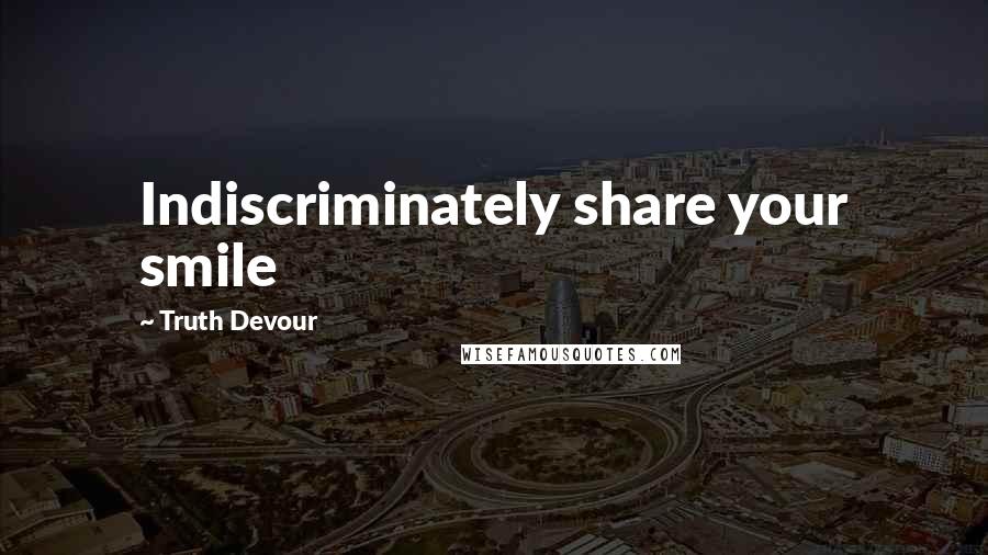 Truth Devour quotes: Indiscriminately share your smile