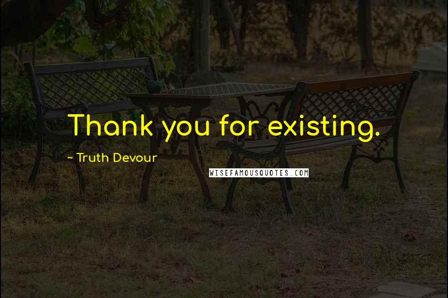 Truth Devour quotes: Thank you for existing.