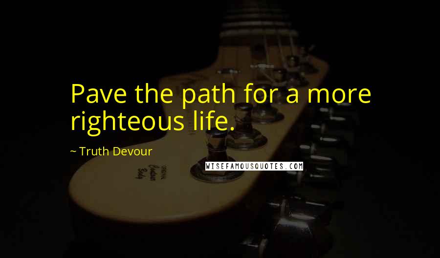 Truth Devour quotes: Pave the path for a more righteous life.