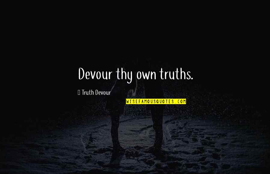 Truth Devour Quotes By Truth Devour: Devour thy own truths.