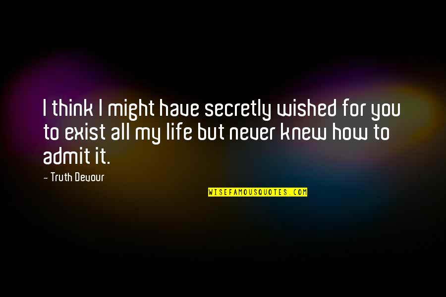 Truth Devour Quotes By Truth Devour: I think I might have secretly wished for