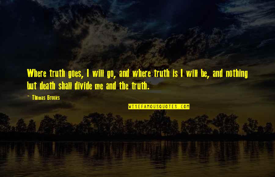 Truth Divides Quotes By Thomas Brooks: Where truth goes, I will go, and where