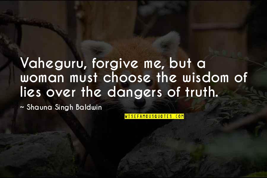 Truth Fiction Quotes By Shauna Singh Baldwin: Vaheguru, forgive me, but a woman must choose