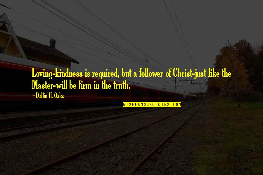 Truth Follower Quotes By Dallin H. Oaks: Loving-kindness is required, but a follower of Christ-just