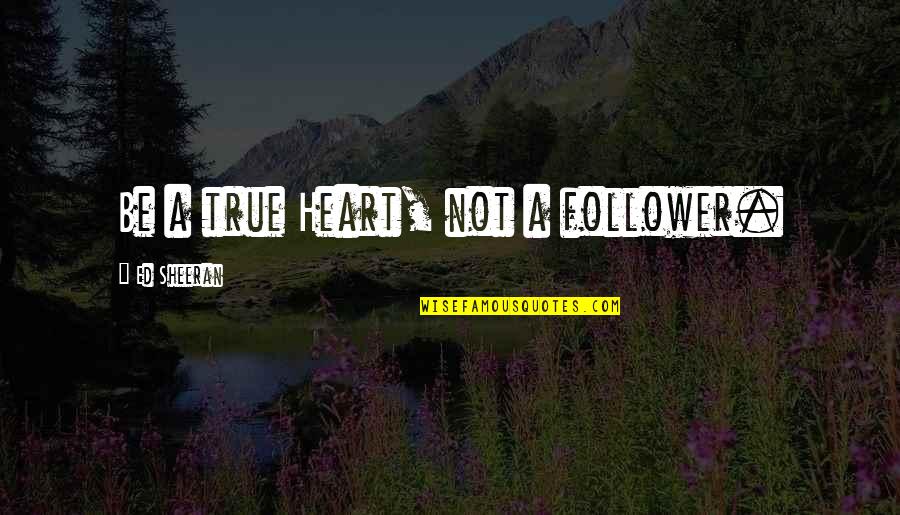 Truth Follower Quotes By Ed Sheeran: Be a true Heart, not a follower.