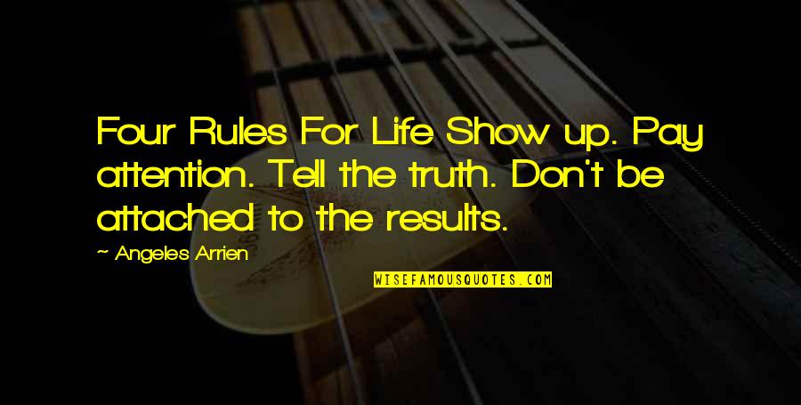 Truth For Life Quotes By Angeles Arrien: Four Rules For Life Show up. Pay attention.
