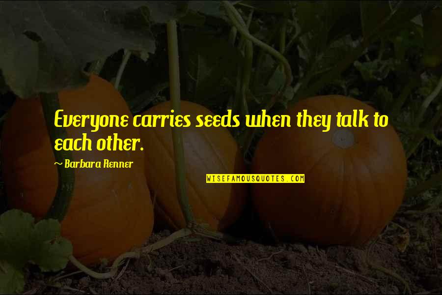 Truth For Life Quotes By Barbara Renner: Everyone carries seeds when they talk to each Truth For Life Quotes By Barbara Renner: Everyone carries seeds when they talk to each