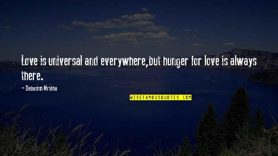 Truth For Life Quotes By Debasish Mridha: Love is universal and everywhere,but hunger for love Truth For Life Quotes By Debasish Mridha: Love is universal and everywhere,but hunger for love