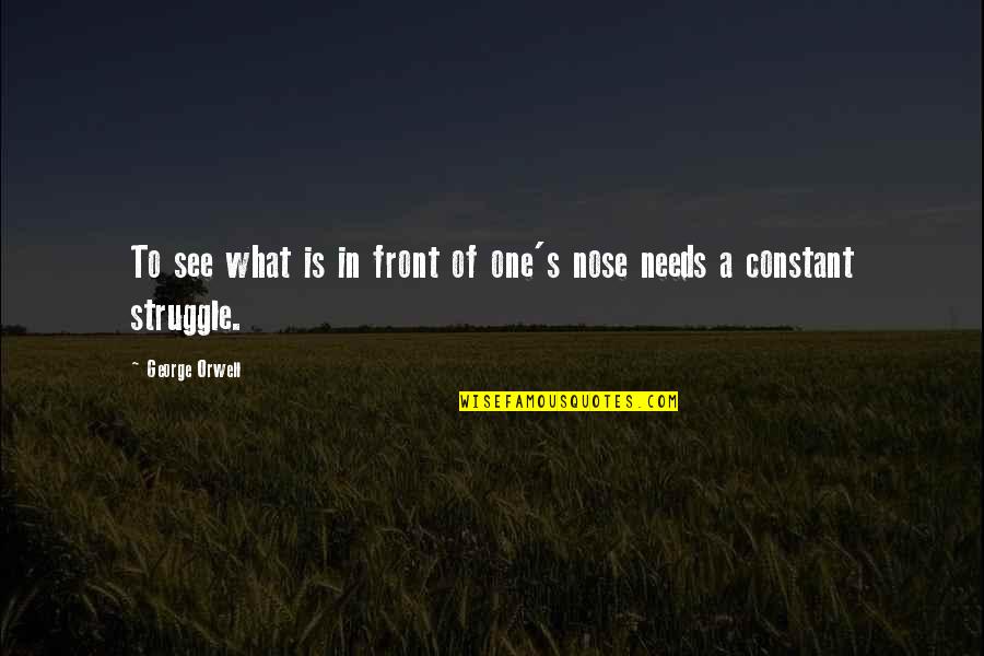 Truth George Orwell Quotes By George Orwell: To see what is in front of one's Truth George Orwell Quotes By George Orwell: To see what is in front of one's