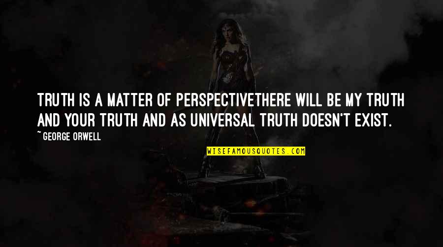 Truth George Orwell Quotes By George Orwell: Truth is a matter of PerspectiveThere will be Truth George Orwell Quotes By George Orwell: Truth is a matter of PerspectiveThere will be