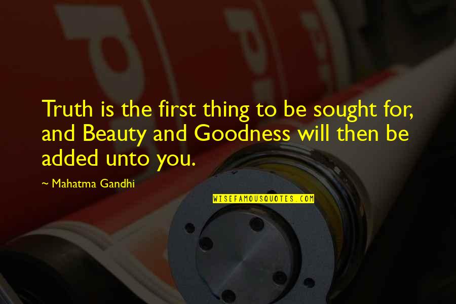 Truth Goodness And Beauty Quotes By Mahatma Gandhi: Truth is the first thing to be sought