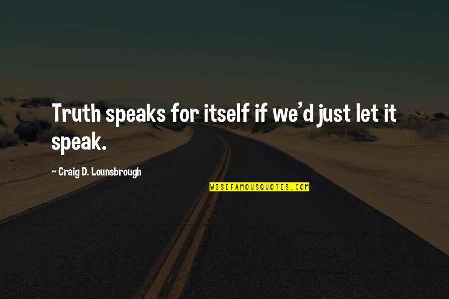 Truth Honesty And Lies Quotes By Craig D. Lounsbrough: Truth speaks for itself if we'd just let Truth Honesty And Lies Quotes By Craig D. Lounsbrough: Truth speaks for itself if we'd just let