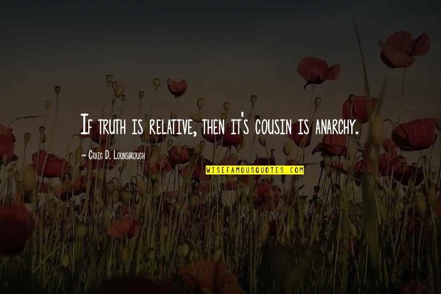 Truth Honesty And Lies Quotes By Craig D. Lounsbrough: If truth is relative, then it's cousin is Truth Honesty And Lies Quotes By Craig D. Lounsbrough: If truth is relative, then it's cousin is