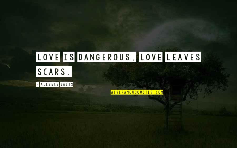 Truth Hurt Quotes By Alleece Balts: Love is dangerous. Love leaves scars.