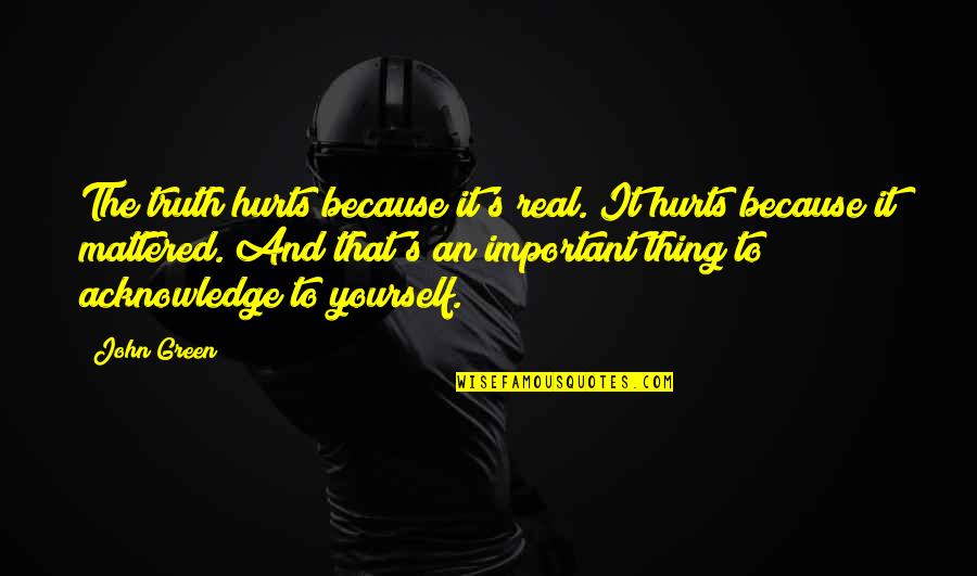 Truth Hurt Quotes By John Green: The truth hurts because it's real. It hurts