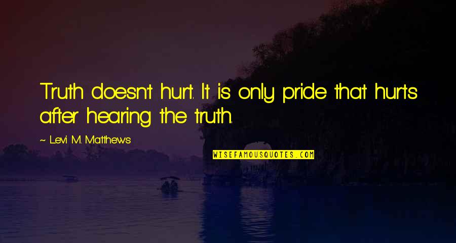 Truth Hurt Quotes By Levi M. Matthews: Truth doesn't hurt. It is only pride that