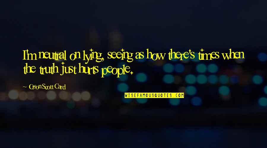 Truth Hurt Quotes By Orson Scott Card: I'm neutral on lying, seeing as how there's