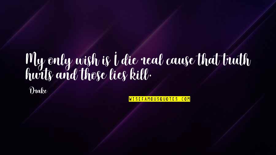 Truth Hurts But Lies Hurt More Quotes By Drake: My only wish is I die real cause