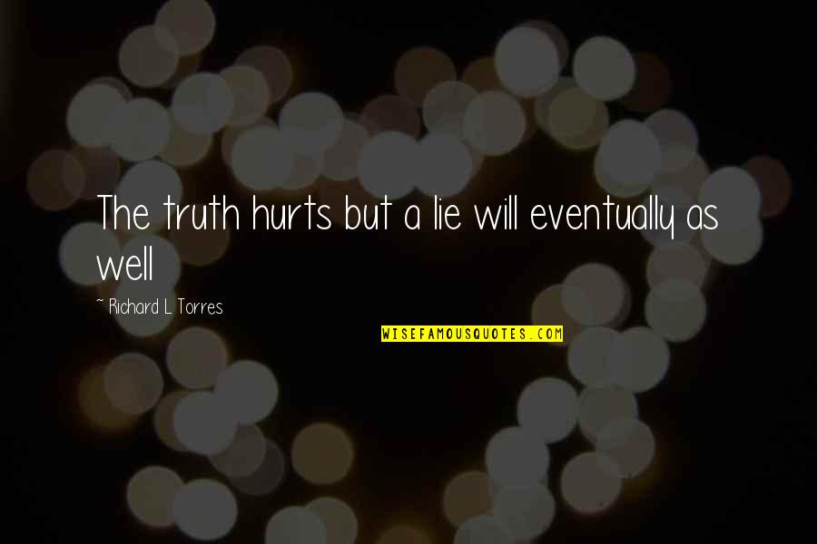 Truth Hurts But Lies Hurt More Quotes By Richard L Torres: The truth hurts but a lie will eventually