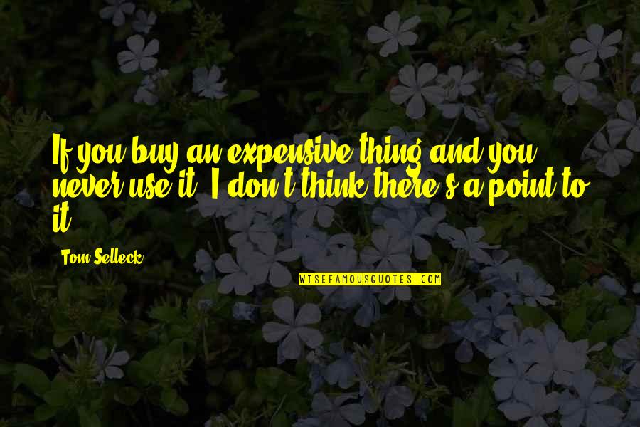 Truth In Advertising Quotes By Tom Selleck: If you buy an expensive thing and you Truth In Advertising Quotes By Tom Selleck: If you buy an expensive thing and you