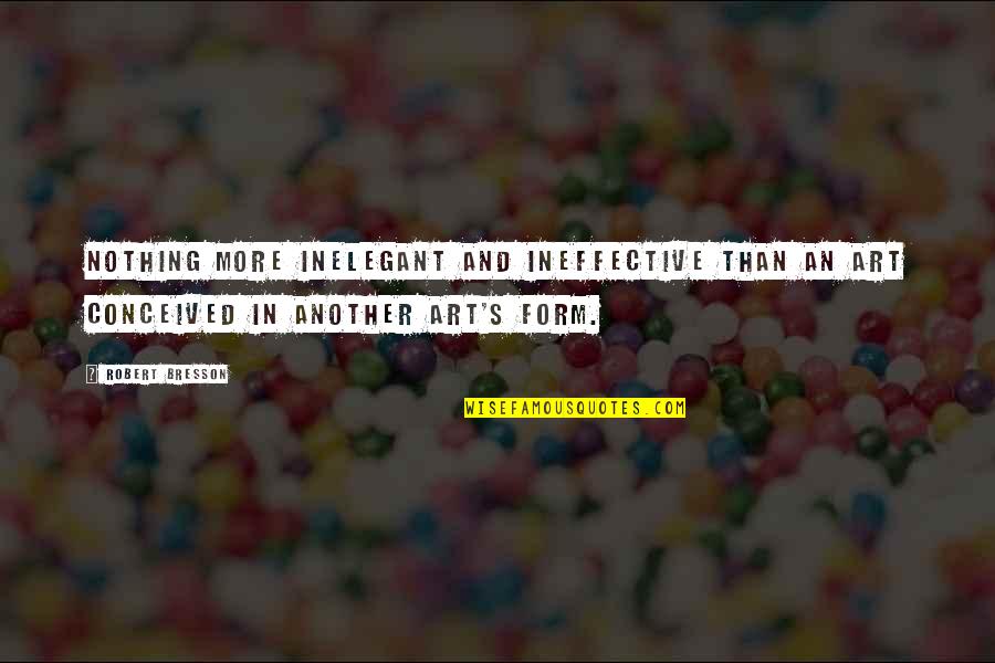 Truth In Art Quotes By Robert Bresson: Nothing more inelegant and ineffective than an art