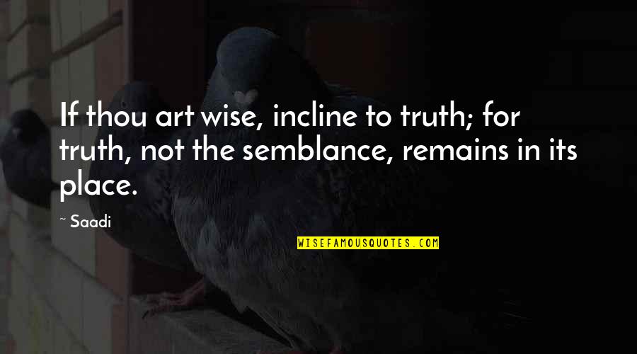 Truth In Art Quotes By Saadi: If thou art wise, incline to truth; for