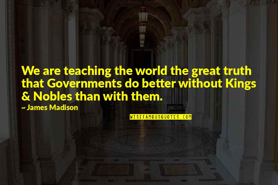 Truth In Government Quotes By James Madison: We are teaching the world the great truth