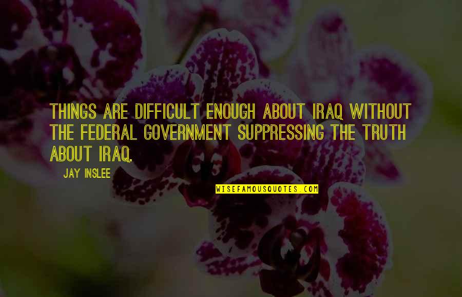 Truth In Government Quotes By Jay Inslee: Things are difficult enough about Iraq without the