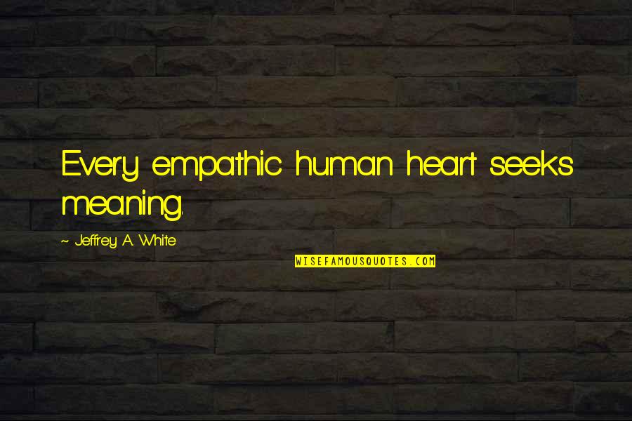 Truth In Hamlet Quotes By Jeffrey A. White: Every empathic human heart seeks meaning.