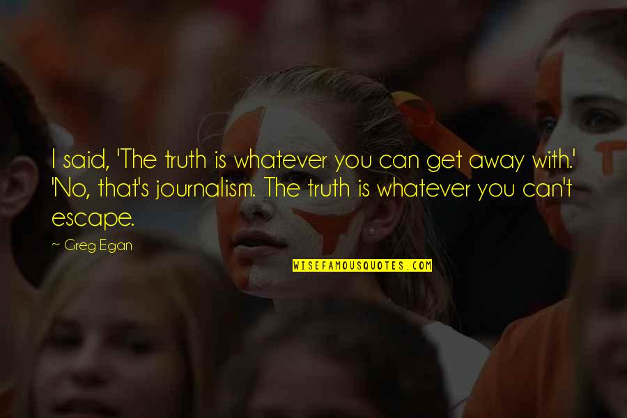 Truth In Journalism Quotes By Greg Egan: I said, 'The truth is whatever you can