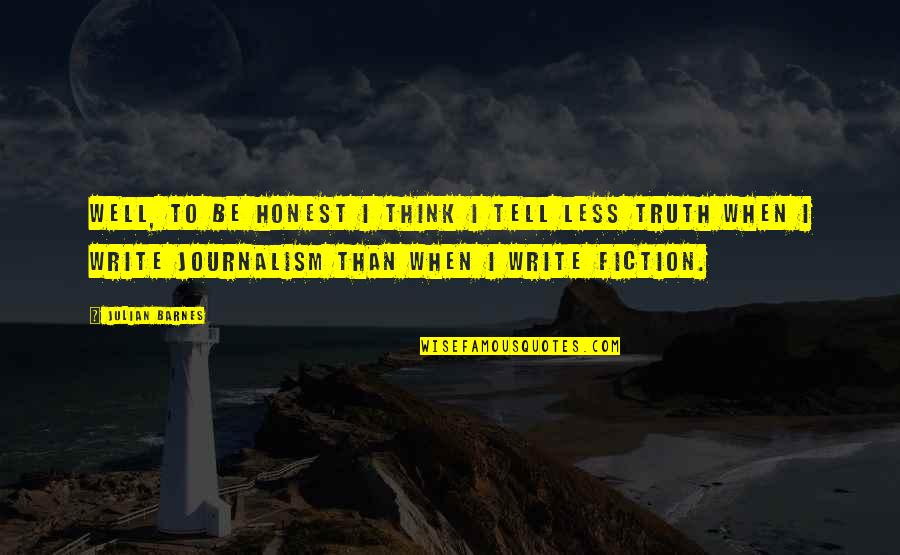 Truth In Journalism Quotes By Julian Barnes: Well, to be honest I think I tell