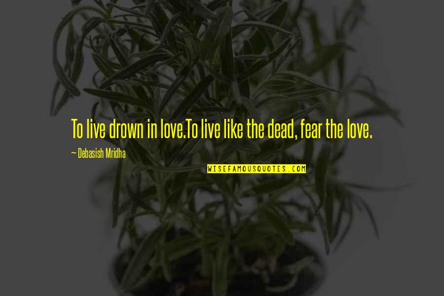 Truth In Life Quotes By Debasish Mridha: To live drown in love.To live like the
