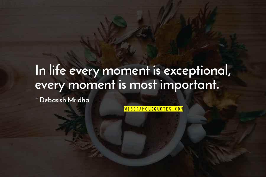 Truth In Life Quotes By Debasish Mridha: In life every moment is exceptional, every moment