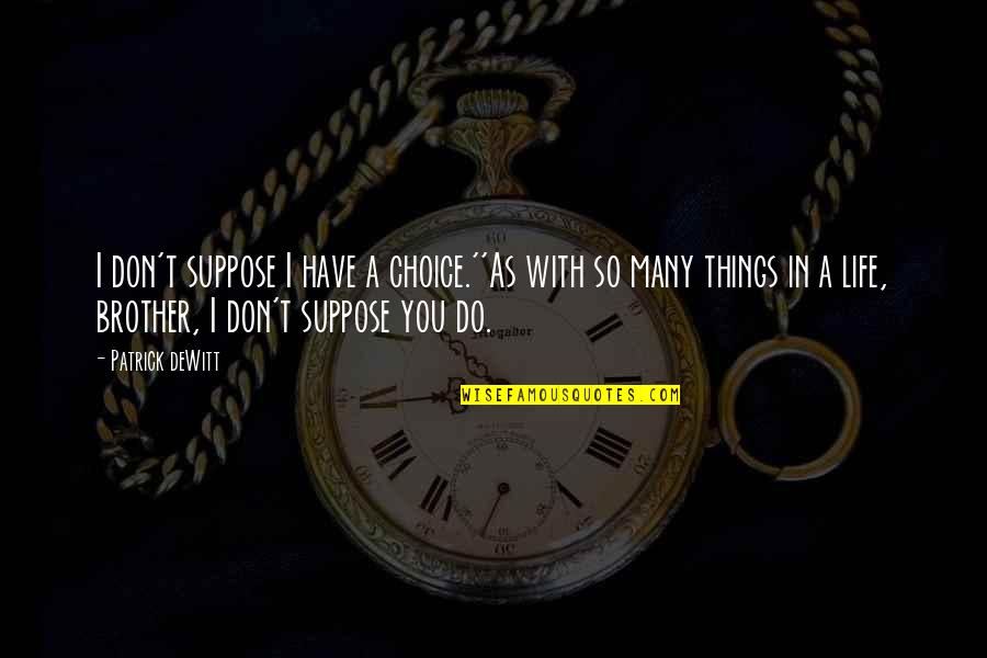 Truth In Life Quotes By Patrick DeWitt: I don't suppose I have a choice.''As with
