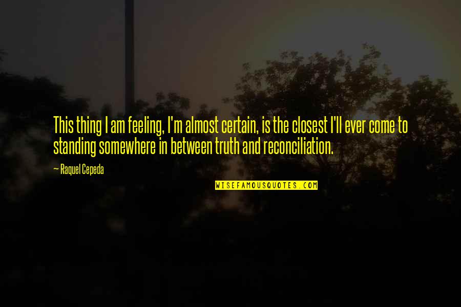 Truth In Life Quotes By Raquel Cepeda: This thing I am feeling, I'm almost certain,