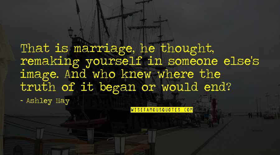 Truth In Marriage Quotes By Ashley Hay: That is marriage, he thought, remaking yourself in Truth In Marriage Quotes By Ashley Hay: That is marriage, he thought, remaking yourself in
