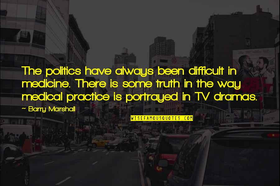 Truth In Politics Quotes By Barry Marshall: The politics have always been difficult in medicine.
