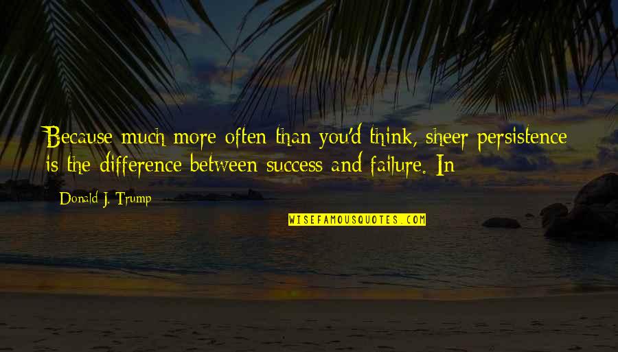 Truth In Short Supply Quotes By Donald J. Trump: Because much more often than you'd think, sheer