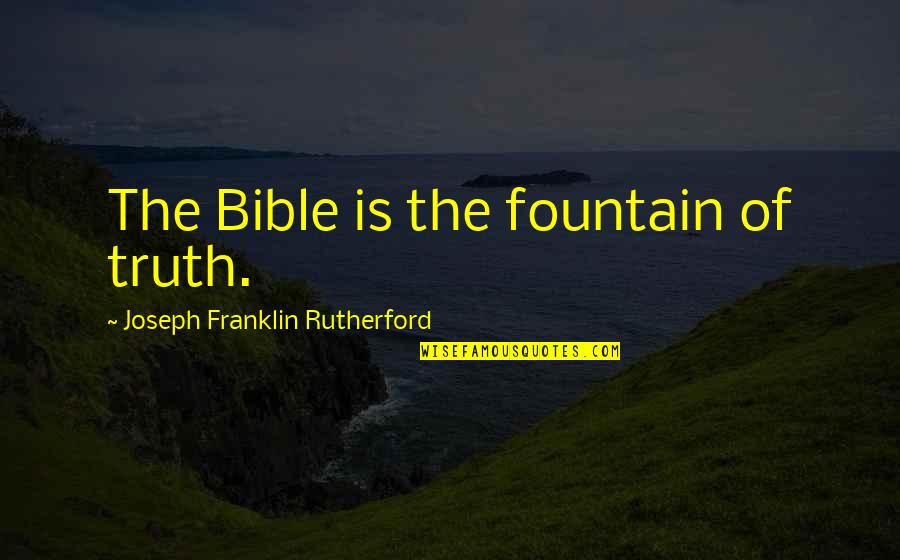 Truth In The Bible Quotes By Joseph Franklin Rutherford: The Bible is the fountain of truth.