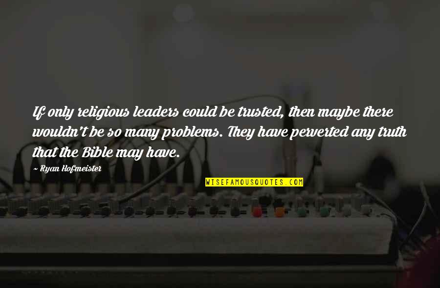 Truth In The Bible Quotes By Ryan Hofmeister: If only religious leaders could be trusted, then