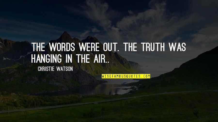 Truth In Words Quotes By Christie Watson: The words were out. The truth was hanging