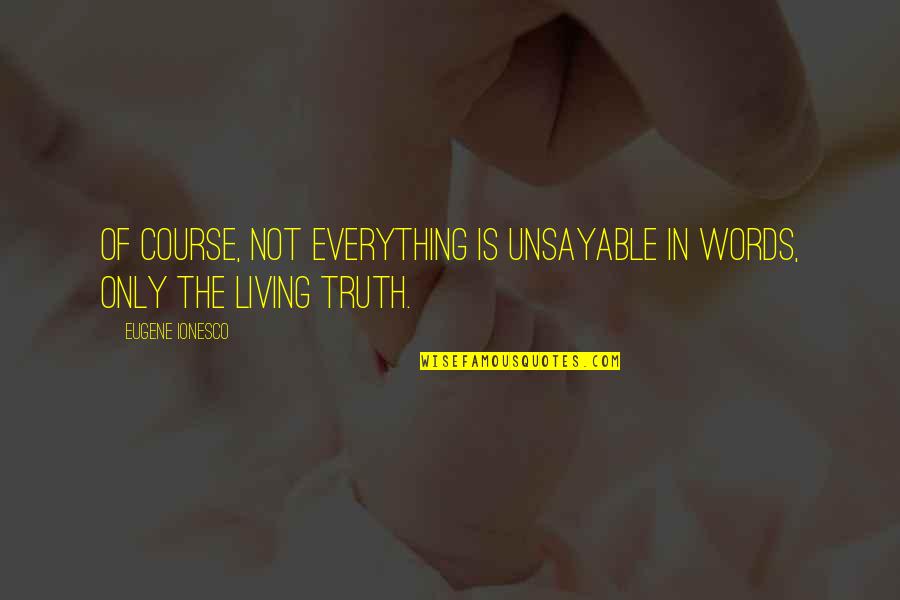 Truth In Words Quotes By Eugene Ionesco: Of course, not everything is unsayable in words,
