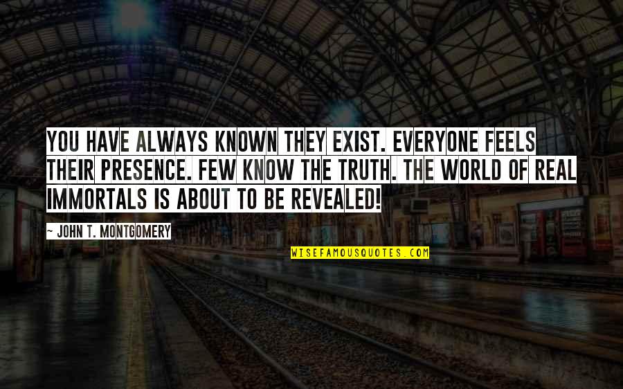 Truth Is Always Revealed Quotes By John T. Montgomery: You have always known they exist. Everyone feels