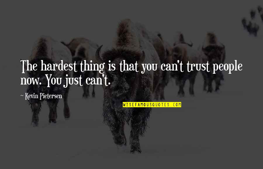 Truth Is Always Revealed Quotes By Kevin Pietersen: The hardest thing is that you can't trust Truth Is Always Revealed Quotes By Kevin Pietersen: The hardest thing is that you can't trust