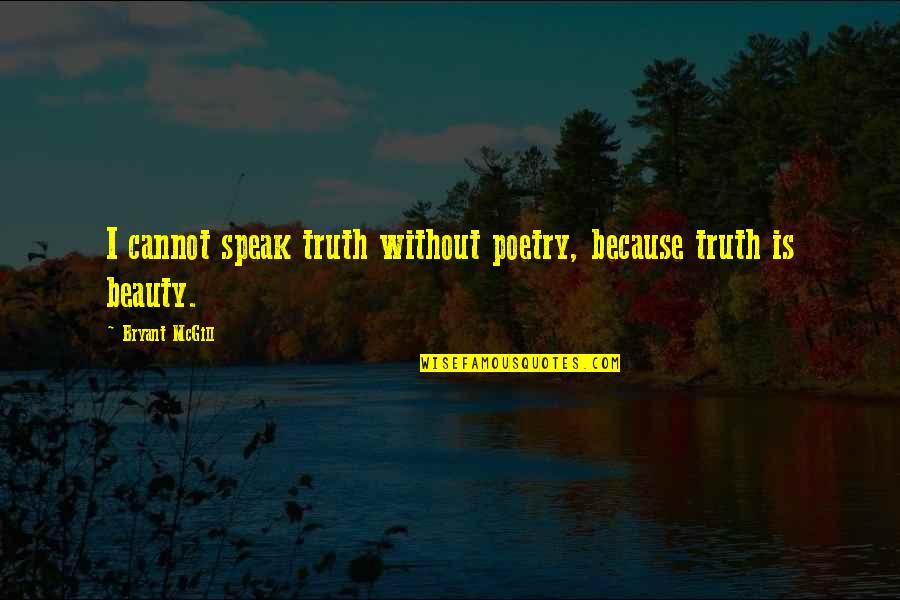 Truth Is Beauty Quotes By Bryant McGill: I cannot speak truth without poetry, because truth