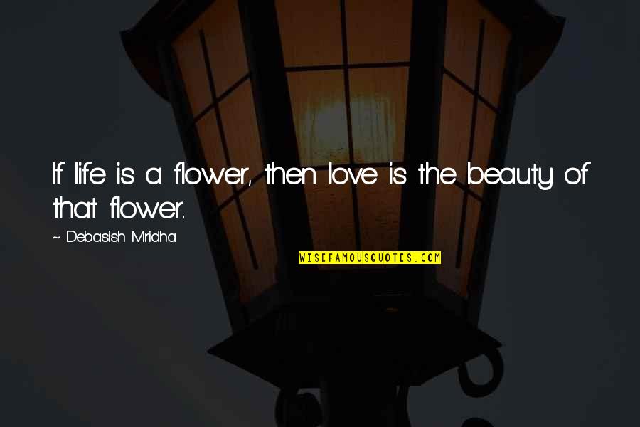Truth Is Beauty Quotes By Debasish Mridha: If life is a flower, then love is