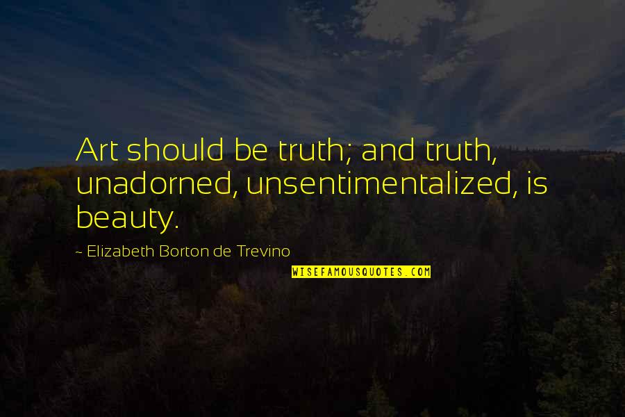 Truth Is Beauty Quotes By Elizabeth Borton De Trevino: Art should be truth; and truth, unadorned, unsentimentalized,