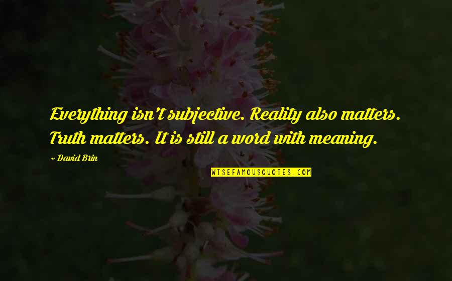 Truth Is Everything Quotes By David Brin: Everything isn't subjective. Reality also matters. Truth matters.