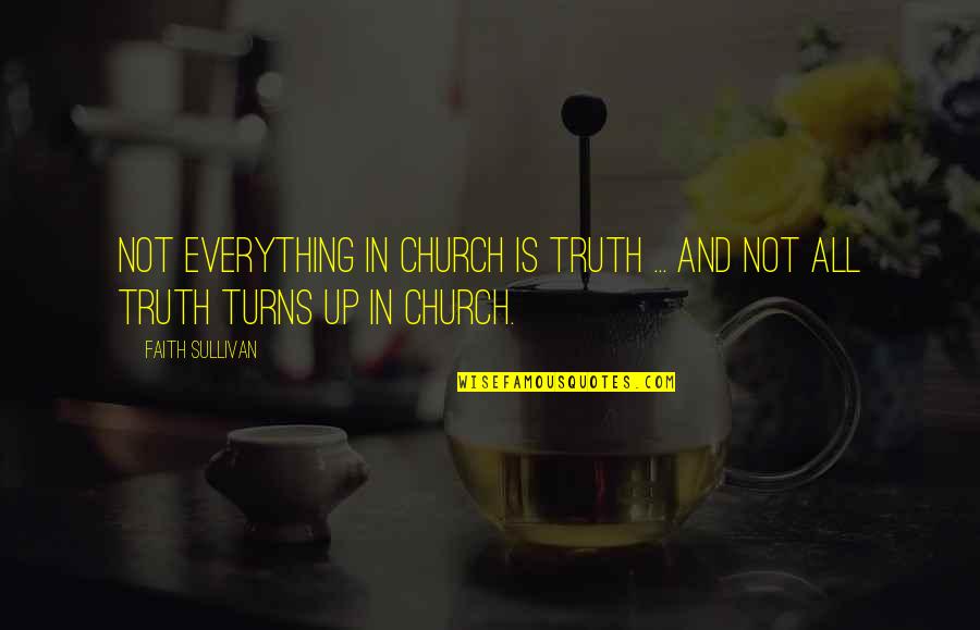 Truth Is Everything Quotes By Faith Sullivan: Not everything in church is truth ... And